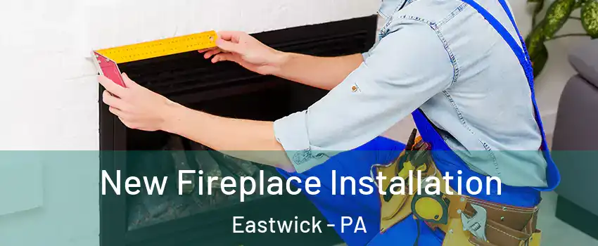 New Fireplace Installation Eastwick - PA