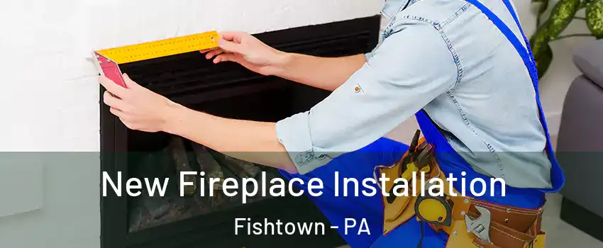 New Fireplace Installation Fishtown - PA