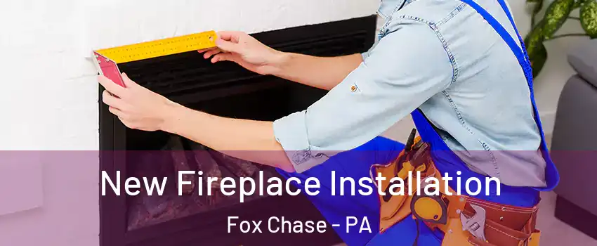New Fireplace Installation Fox Chase - PA