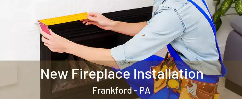 New Fireplace Installation Frankford - PA
