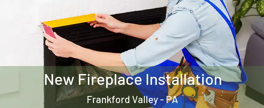 New Fireplace Installation Frankford Valley - PA