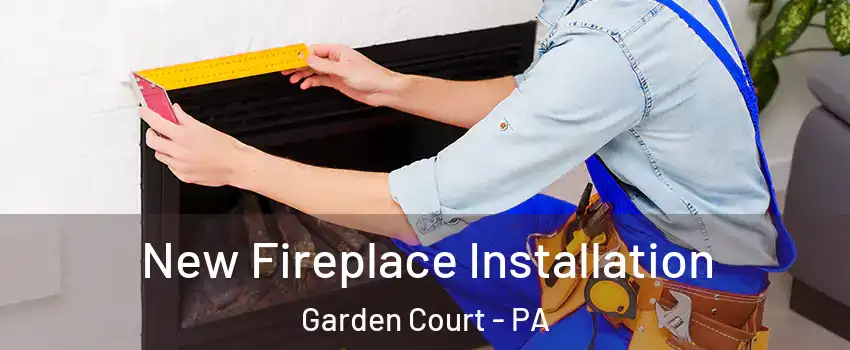 New Fireplace Installation Garden Court - PA
