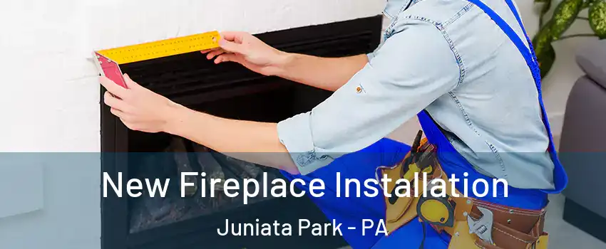 New Fireplace Installation Juniata Park - PA