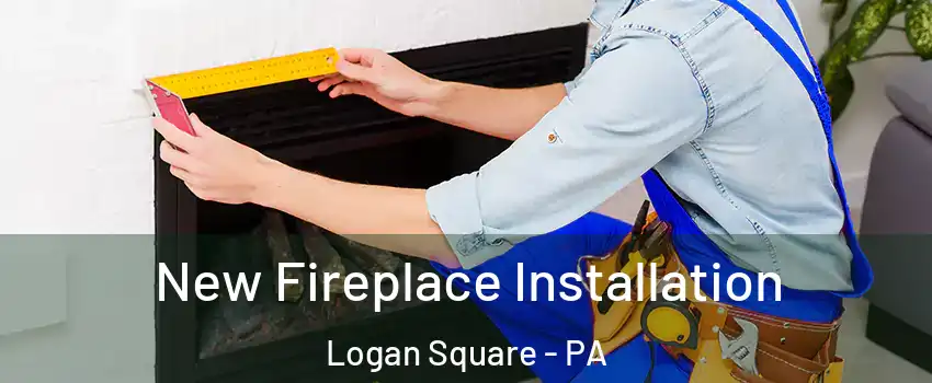 New Fireplace Installation Logan Square - PA