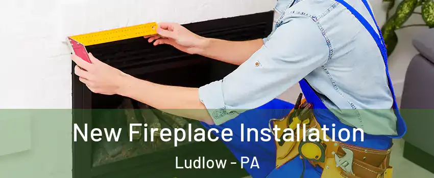 New Fireplace Installation Ludlow - PA