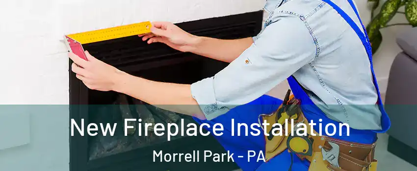 New Fireplace Installation Morrell Park - PA