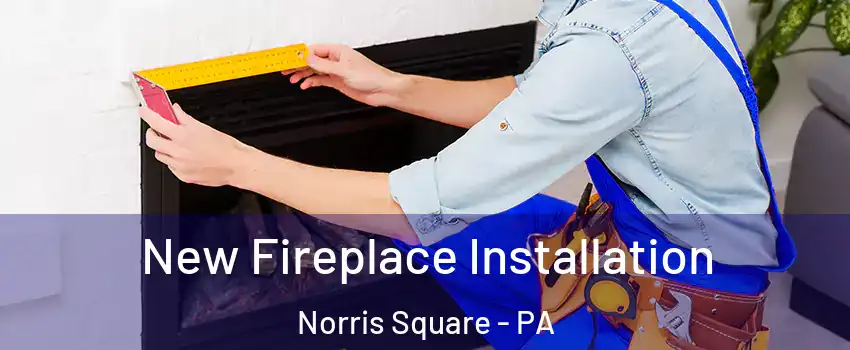 New Fireplace Installation Norris Square - PA