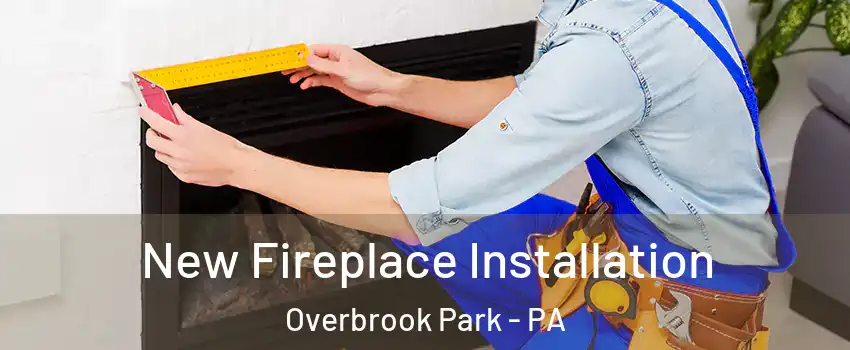 New Fireplace Installation Overbrook Park - PA
