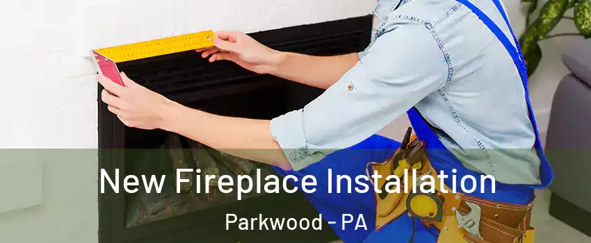 New Fireplace Installation Parkwood - PA