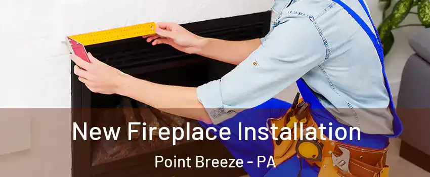 New Fireplace Installation Point Breeze - PA
