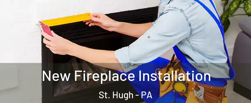 New Fireplace Installation St. Hugh - PA