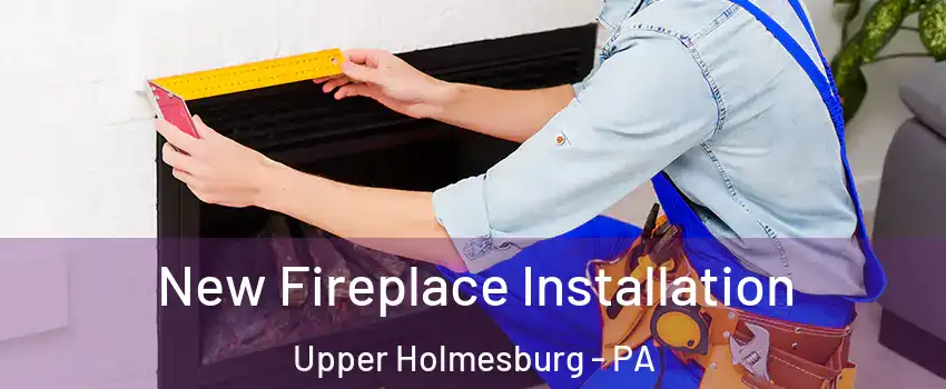 New Fireplace Installation Upper Holmesburg - PA