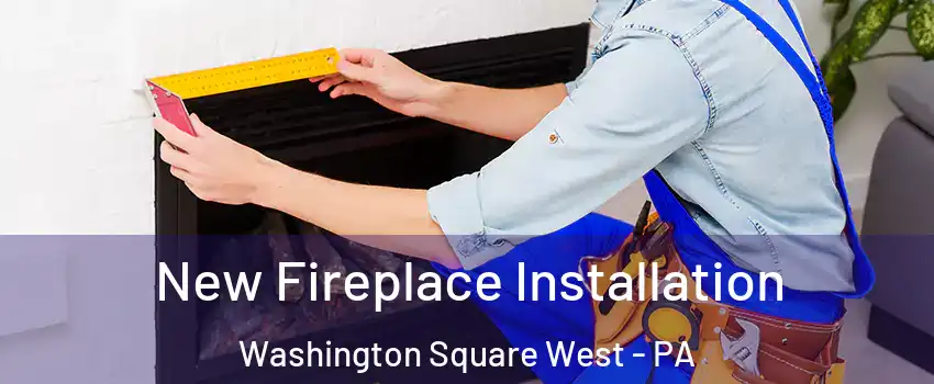 New Fireplace Installation Washington Square West - PA