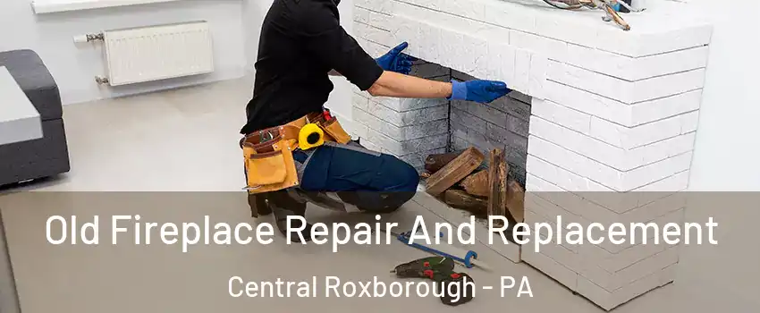 Old Fireplace Repair And Replacement Central Roxborough - PA