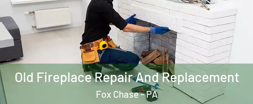 Old Fireplace Repair And Replacement Fox Chase - PA