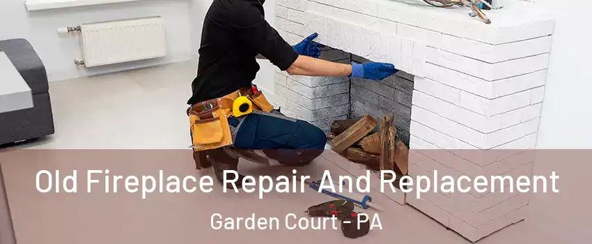 Old Fireplace Repair And Replacement Garden Court - PA