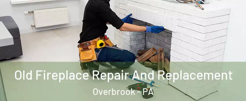 Old Fireplace Repair And Replacement Overbrook - PA