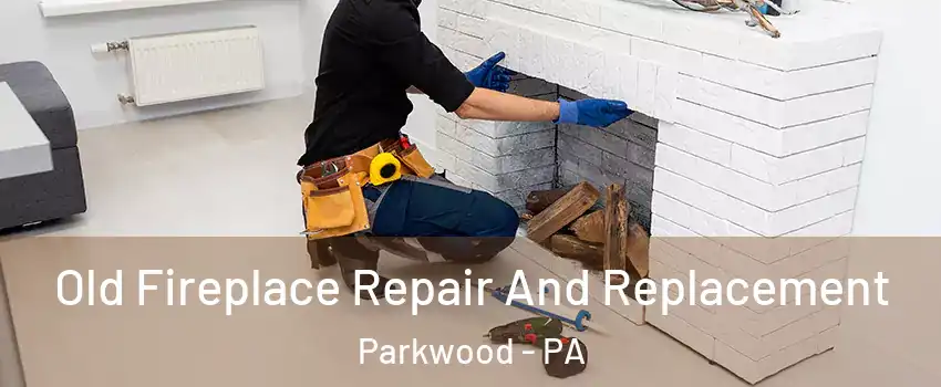 Old Fireplace Repair And Replacement Parkwood - PA