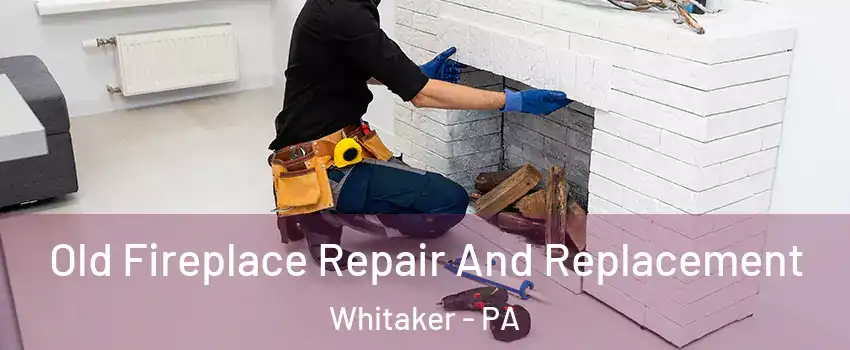 Old Fireplace Repair And Replacement Whitaker - PA