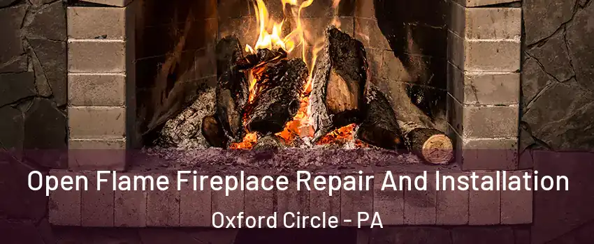 Open Flame Fireplace Repair And Installation Oxford Circle - PA