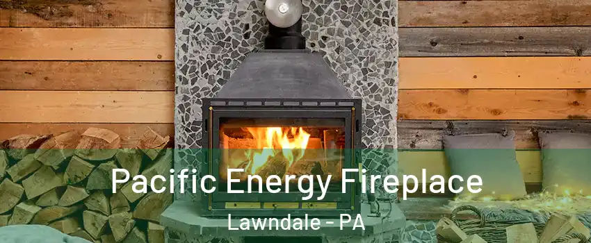 Pacific Energy Fireplace Lawndale - PA