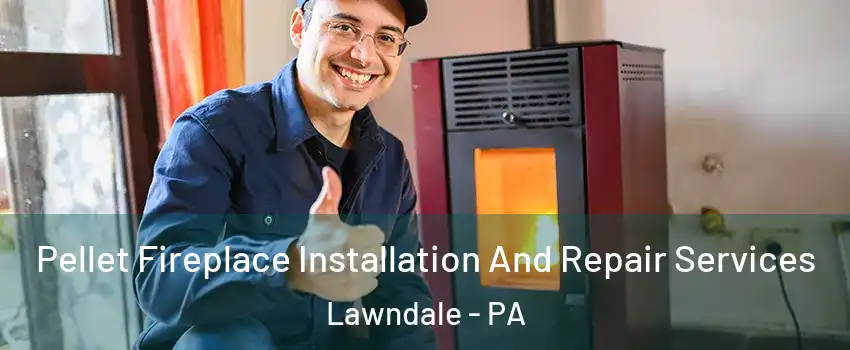 Pellet Fireplace Installation And Repair Services Lawndale - PA