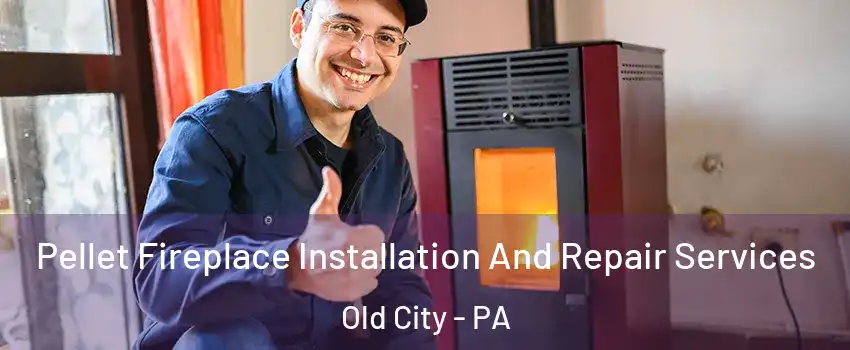 Pellet Fireplace Installation And Repair Services Old City - PA