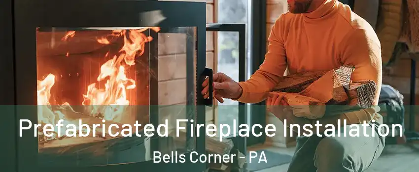 Prefabricated Fireplace Installation Bells Corner - PA