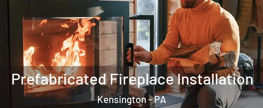 Prefabricated Fireplace Installation Kensington - PA