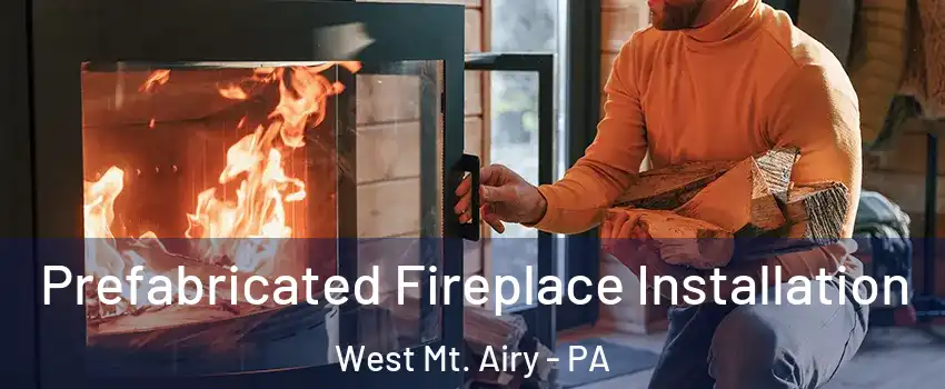 Prefabricated Fireplace Installation West Mt. Airy - PA