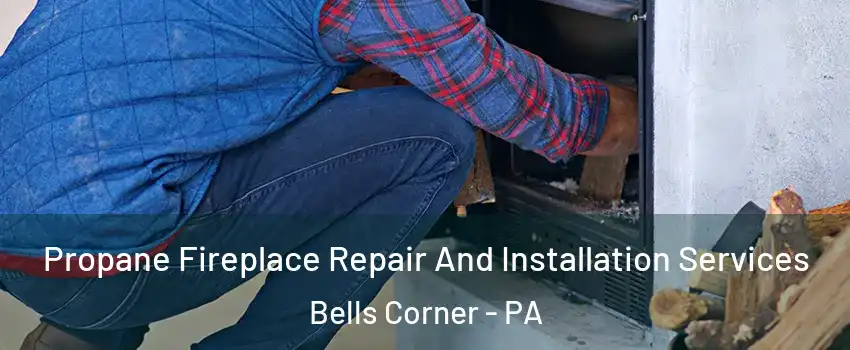 Propane Fireplace Repair And Installation Services Bells Corner - PA
