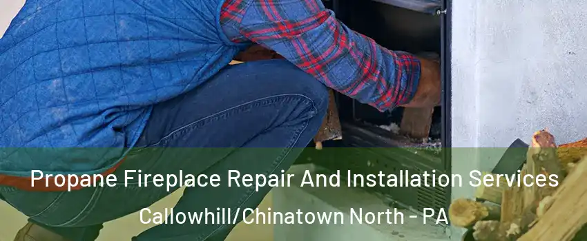 Propane Fireplace Repair And Installation Services Callowhill/Chinatown North - PA
