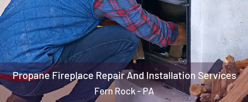 Propane Fireplace Repair And Installation Services Fern Rock - PA