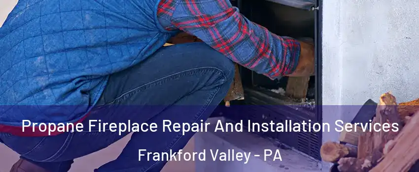 Propane Fireplace Repair And Installation Services Frankford Valley - PA