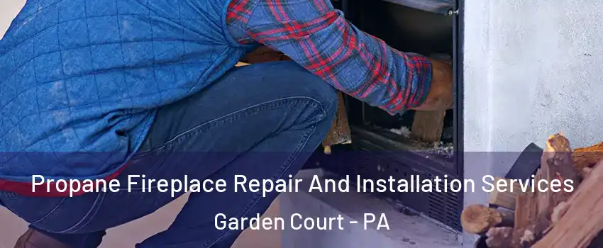 Propane Fireplace Repair And Installation Services Garden Court - PA
