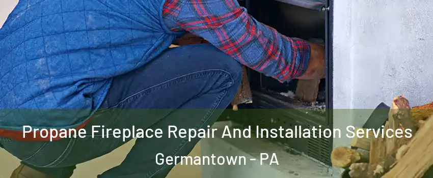 Propane Fireplace Repair And Installation Services Germantown - PA
