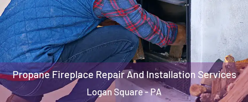 Propane Fireplace Repair And Installation Services Logan Square - PA