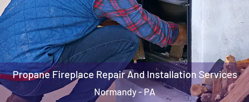 Propane Fireplace Repair And Installation Services Normandy - PA