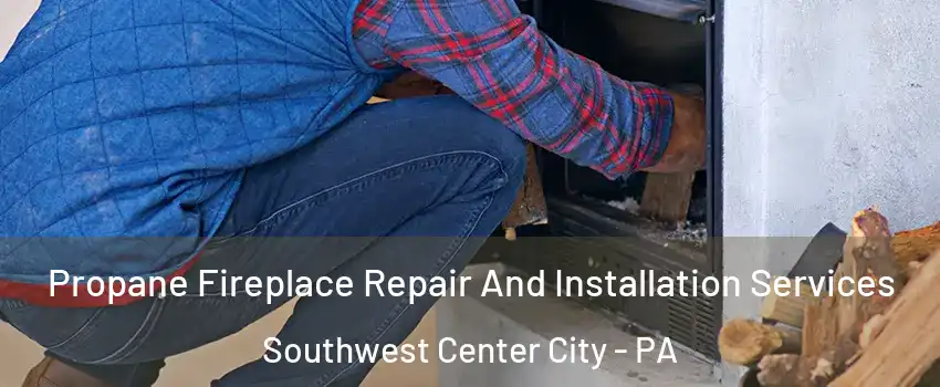 Propane Fireplace Repair And Installation Services Southwest Center City - PA