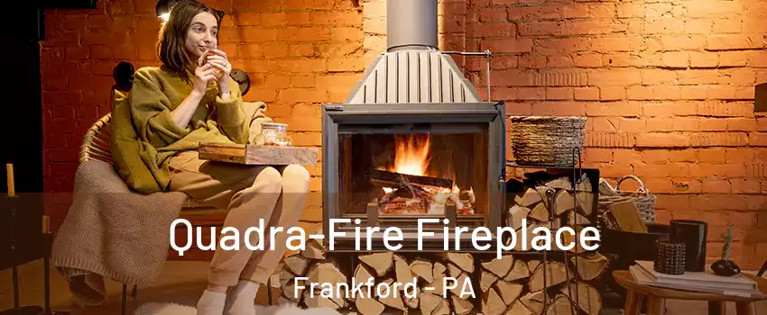 Quadra-Fire Fireplace Frankford - PA