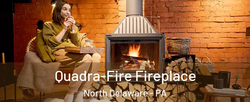 Quadra-Fire Fireplace North Delaware - PA