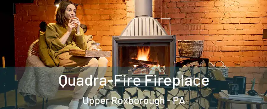 Quadra-Fire Fireplace Upper Roxborough - PA