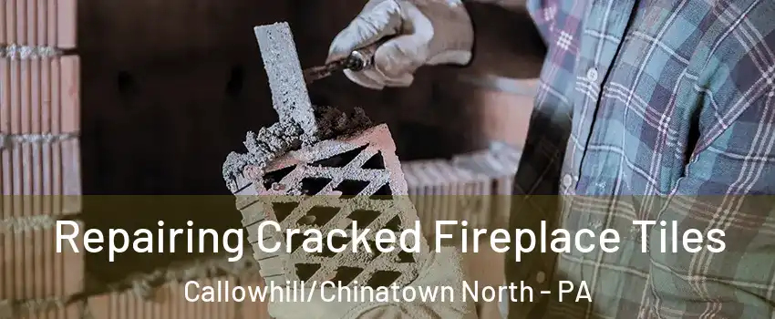 Repairing Cracked Fireplace Tiles Callowhill/Chinatown North - PA