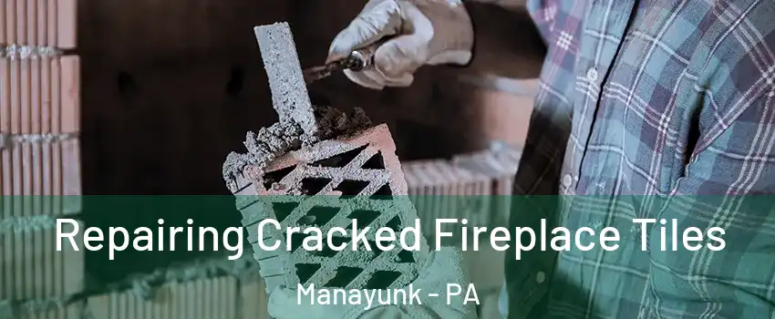 Repairing Cracked Fireplace Tiles Manayunk - PA