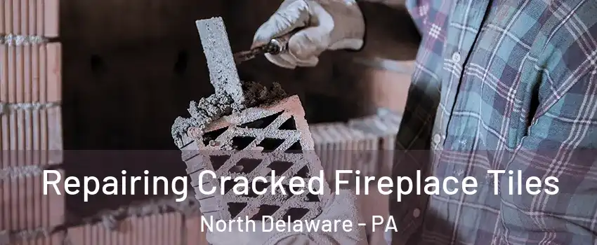 Repairing Cracked Fireplace Tiles North Delaware - PA