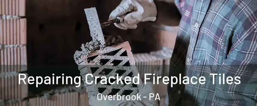 Repairing Cracked Fireplace Tiles Overbrook - PA