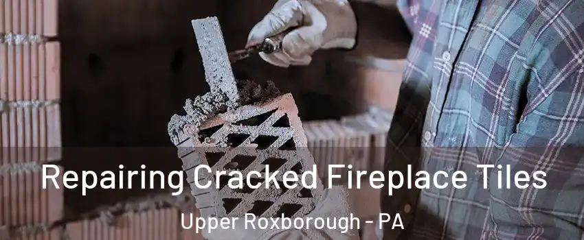 Repairing Cracked Fireplace Tiles Upper Roxborough - PA
