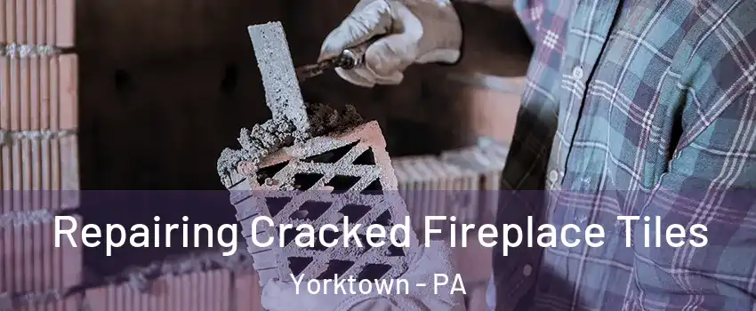 Repairing Cracked Fireplace Tiles Yorktown - PA