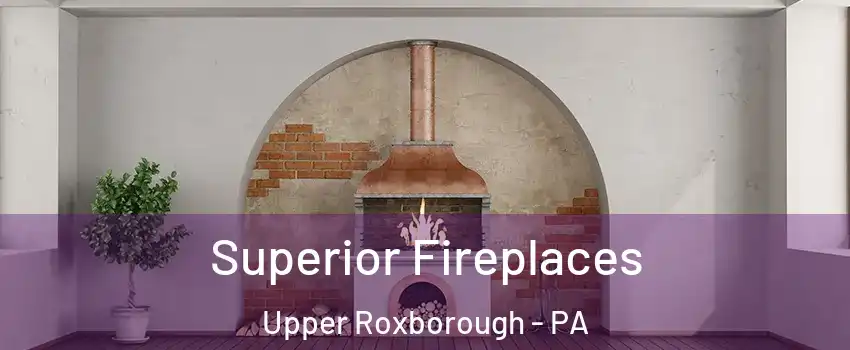 Superior Fireplaces Upper Roxborough - PA