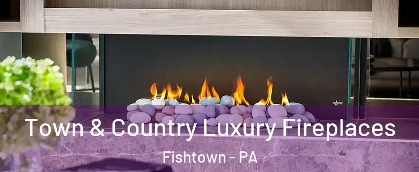Town & Country Luxury Fireplaces Fishtown - PA